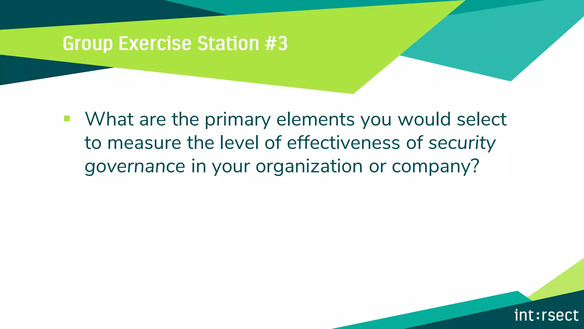 ▪ What are the primary elements you would select
to measure the level of effectiveness of security
governance in your organization or company?
 
