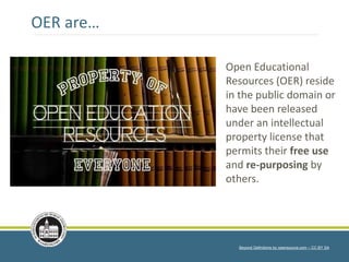 OER are…
Open Educational
Resources (OER) reside
in the public domain or
have been released
under an intellectual
property license that
permits their free use
and re-purposing by
others.
Beyond Definitions by opensource.com – CC BY SA
 