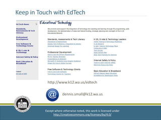 Except where otherwise noted, this work is licensed under
http://creativecommons.org/licenses/by/4.0/
dennis.small@k12.wa.us
http://www.k12.wa.us/edtech
Keep in Touch with EdTech
 
