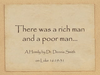 There was a rich man
and a poor man…
A Homily by Dr. Dennis Smith
on Luke 16:19-31
 