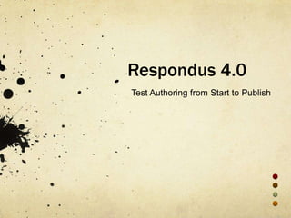 Respondus 4.0
Test Authoring from Start to Publish
 