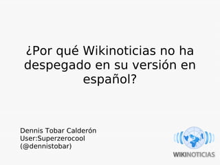 ¿Por qué Wikinoticias no ha
 despegado en su versión en
          español?



Dennis Tobar Calderón
User:Superzerocool
(@dennistobar)
 
