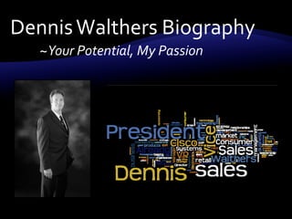 Dennis Walthers Biography ~Your Potential, My Passion 