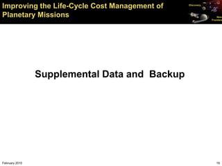 Improving the Life-Cycle Cost Management of    Discovery



Planetary Missions                                             New
                                                           Frontiers




                Supplemental Data and Backup




February 2010                                                 19
 