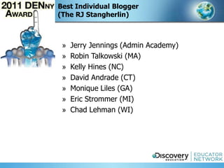 Best Individual Blogger
(The RJ Stangherlin)



 »   Jerry Jennings (Admin Academy)
 »   Robin Talkowski (MA)
 »   Kelly Hines (NC)
 »   David Andrade (CT)
 »   Monique Liles (GA)
 »   Eric Strommer (MI)
 »   Chad Lehman (WI)
 