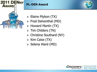 PL-DEN Award



»   Elaine Plybon (TX)
»   Fred Delventhal (MD)
»   Howard Martin (TX)
»   Tim Childers (TN)
»   Christine Southard (NY)
»   Kim Caise (TX)
»   Selena Ward (MD)
 