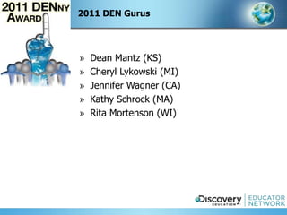 2011 DEN Gurus




»   Dean Mantz (KS)
»   Cheryl Lykowski (MI)
»   Jennifer Wagner (CA)
»   Kathy Schrock (MA)
»   Rita Mortenson (WI)
 