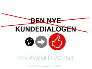 Fra #Vgfail til VG Rett Reiselivskonferansen 6. mai 2010 DEN NYE KUNDEDIALOGEN 