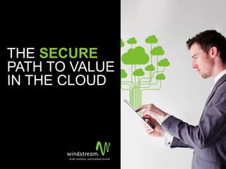 © 2014 Windstream Communications, Inc.
THE SECURE
PATH TO VALUE
IN THE CLOUD
 