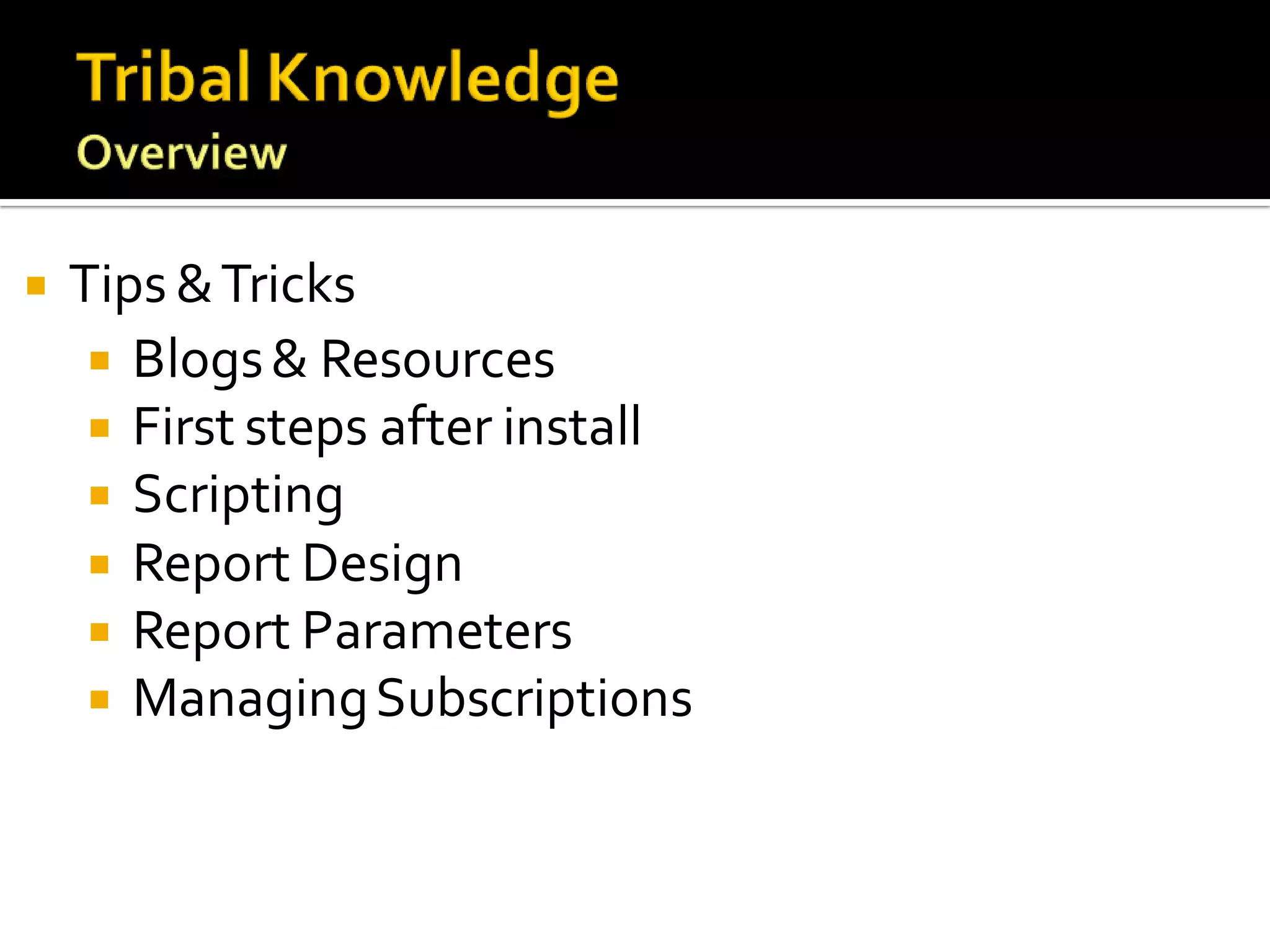    Tips & Tricks
      Blogs & Resources
      First steps after install
      Scripting
      Report Design
      Report Parameters
      Managing Subscriptions
 