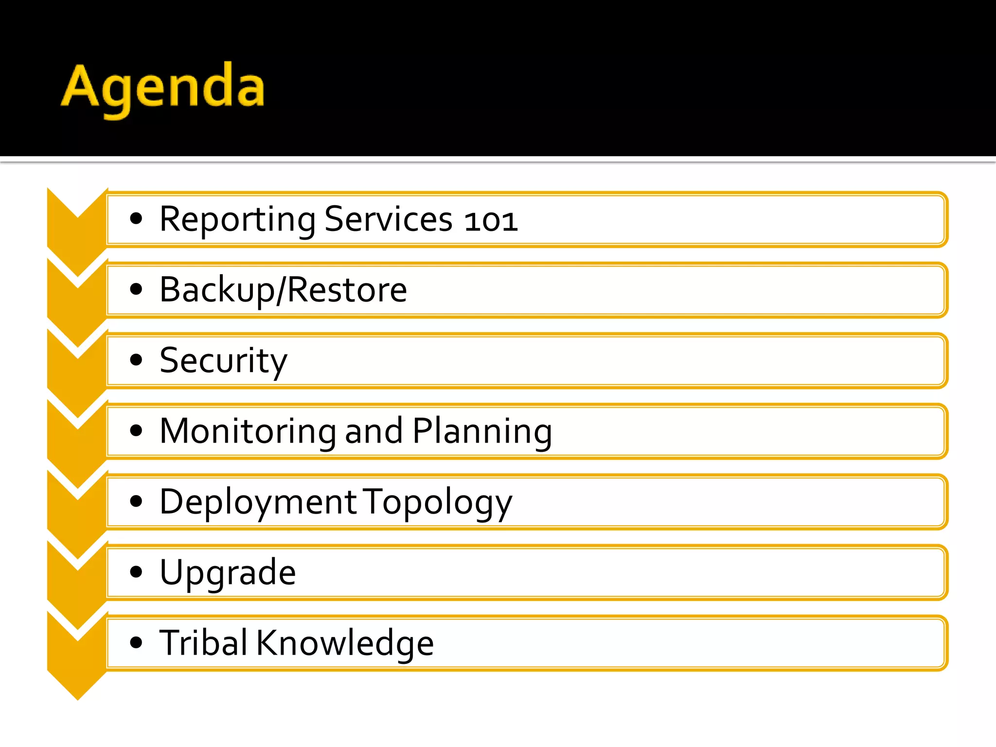 • Reporting Services 101
• Backup/Restore
• Security
• Monitoring and Planning
• Deployment Topology
• Upgrade
• Tribal Knowledge
 