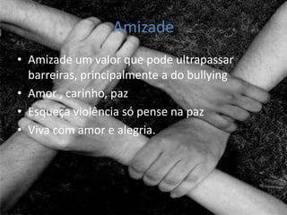 AmizadeAmizade um valor que pode ultrapassar barreiras, principalmente a do bullyingAmor , carinho, pazEsqueça violência só pense na pazViva com amor e alegria.