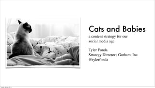 Cats and Babies
                          a content strategy for our
                          social media age

                          Tyler Fonda
                          Strategy Director | Gotham, Inc.
                          @tylerfonda




Tuesday, January 29, 13
 