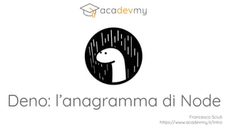 Deno: l’anagramma di Node
Francesco Sciuti
https://www.acadevmy.it/intro
 