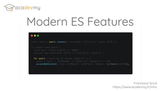 Modern ES Features
Francesco Sciuti
https://www.acadevmy.it/intro
 