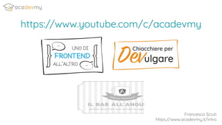 Francesco Sciuti
https://www.acadevmy.it/intro
https://www.youtube.com/c/acadevmy
 
