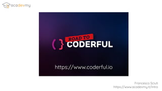 Francesco Sciuti
https://www.acadevmy.it/intro
https://www.coderful.io
 