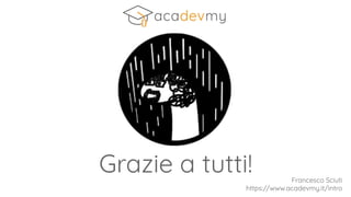 Francesco Sciuti
https://www.acadevmy.it/intro
Grazie a tutti!
 