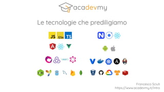 Le tecnologie che prediligiamo
Francesco Sciuti
https://www.acadevmy.it/intro
 