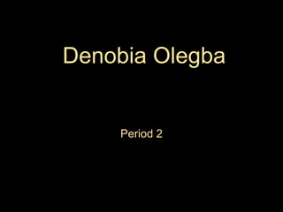 Denobia Olegba


    Period 2
 