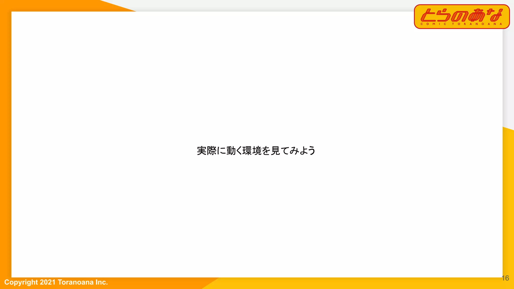 Copyright 2021 Toranoana Inc.
 
実際に動く環境を見てみよう  
16
 