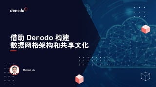 借助 Denodo 构建
数据网格架构和共享文化
Michael Liu
 