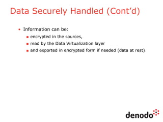 Data Securely Handled (Cont’d)
• Information can be:
■ encrypted in the sources,
■ read by the Data Virtualization layer
■ and exported in encrypted form if needed (data at rest)
 