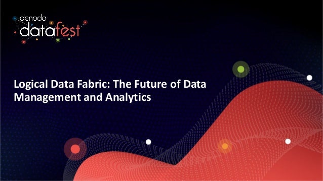 Logical Data Fabric: The Future of Data
Management and Analytics
 