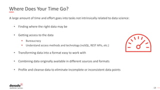 14
Where Does Your Time Go?
A large amount of time and effort goes into tasks not intrinsically related to data science:
•...