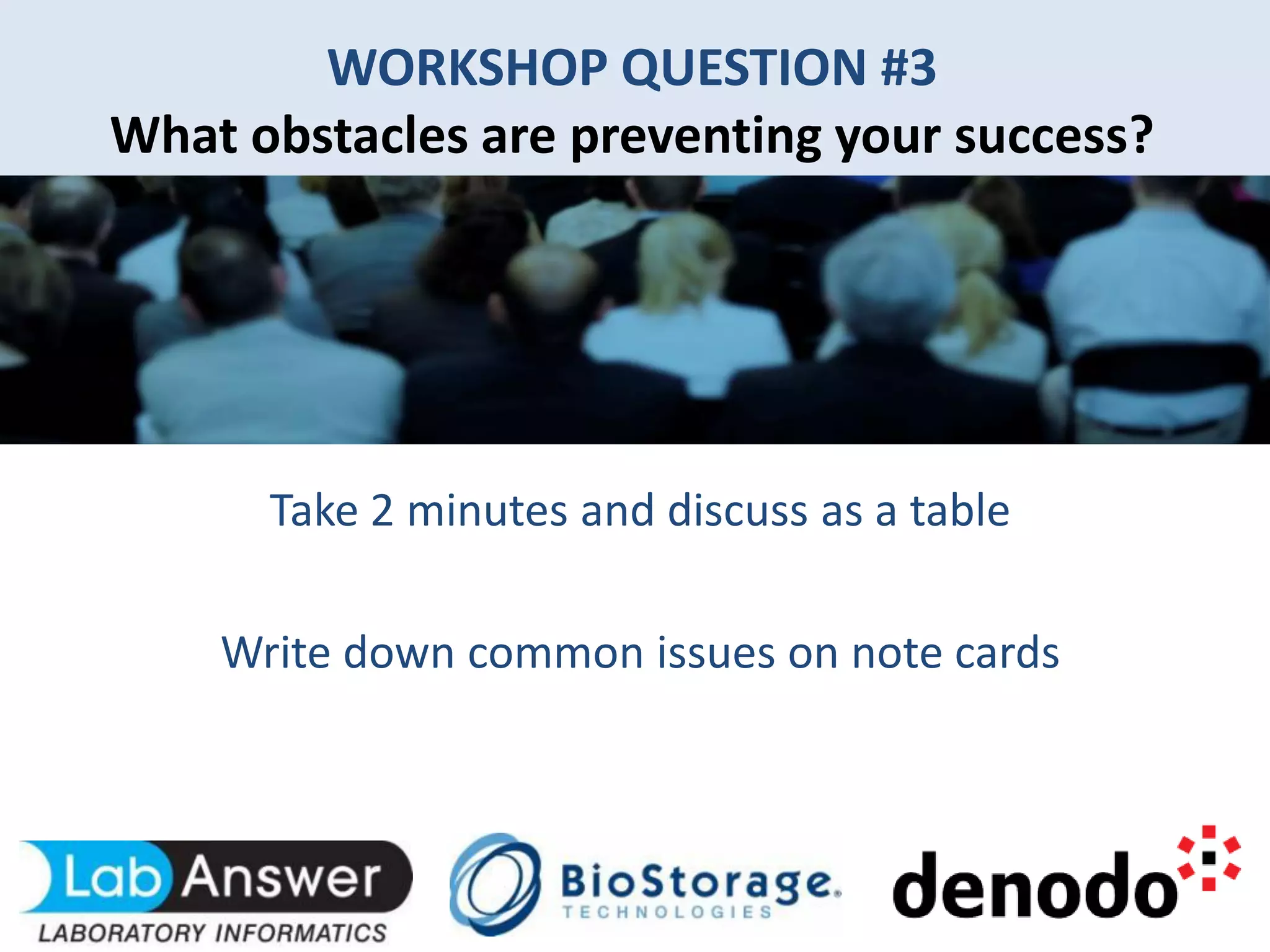 Take 2 minutes and discuss as a table
Write down common issues on note cards
WORKSHOP QUESTION #3
What obstacles are preventing your success?
 