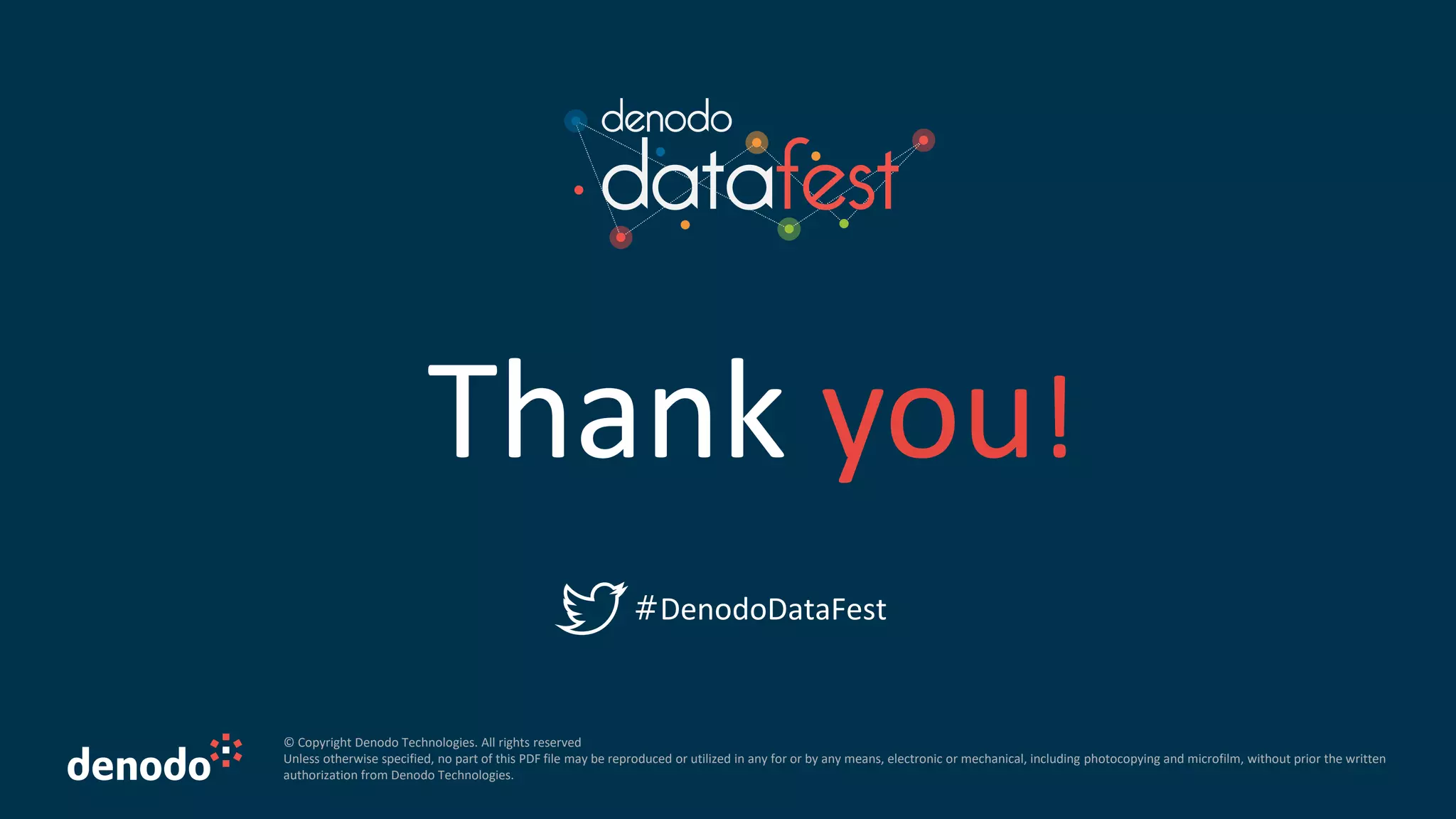 Thank you!
© Copyright Denodo Technologies. All rights reserved
Unless otherwise specified, no part of this PDF file may be reproduced or utilized in any for or by any means, electronic or mechanical, including photocopying and microfilm, without prior the written
authorization from Denodo Technologies.
#DenodoDataFest
 