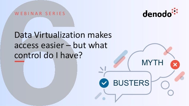W E B I N A R S E R I E S
Data Virtualization makes
access easier – but what
control do I have?
 