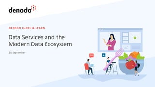 DENODO LUNCH & LEARN
28 September
Data Services and the
Modern Data Ecosystem
 