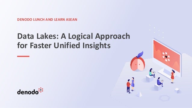 DENODO LUNCH AND LEARN ASEAN
Data Lakes: A Logical Approach
for Faster Unified Insights
 