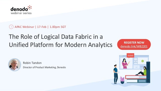 The Role of Logical Data Fabric in a
Unified Platform for Modern Analytics
Robin Tandon
Director of Product Marketing, Denodo
REGISTER NOW
denodo.link/WB2201
APAC Webinar | 17-Feb | 1.00pm SGT
 
