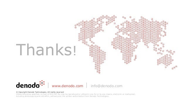 Thanks!
www.denodo.com info@denodo.com
© Copyright Denodo Technologies. All rights reserved
Unless otherwise specified, no part of this PDF file may be reproduced or utilized in any for or by any means, electronic or mechanical,
including photocopying and microfilm, without prior the written authorization from Denodo Technologies.
 