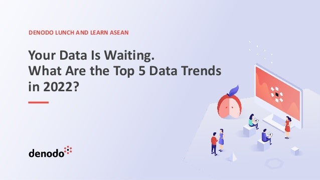 DENODO LUNCH AND LEARN ASEAN
Your Data Is Waiting.
What Are the Top 5 Data Trends
in 2022?
 