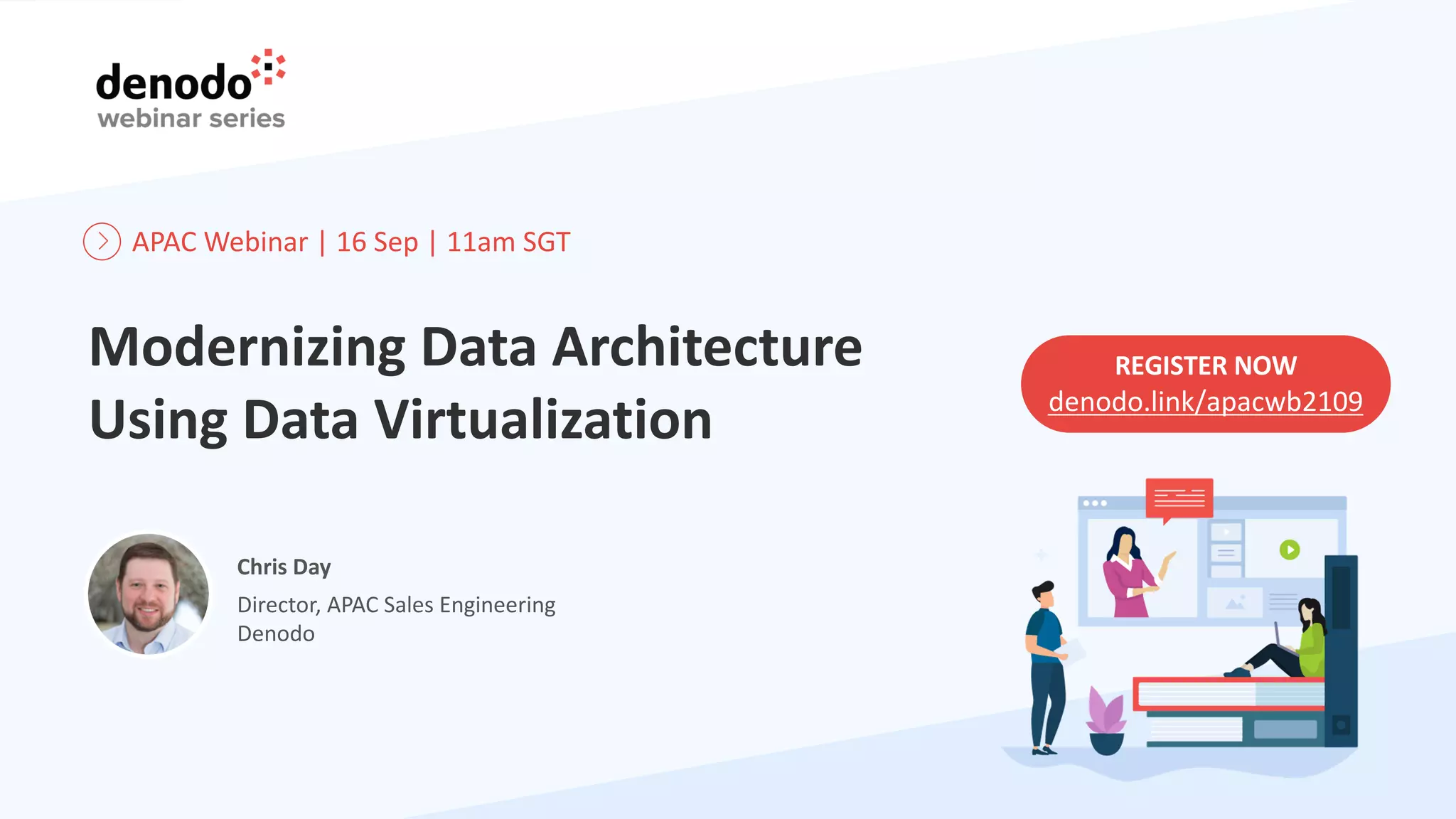 Modernizing Data Architecture
Using Data Virtualization
REGISTER NOW
denodo.link/apacwb2109
APAC Webinar | 16 Sep | 11am SGT
Chris Day
Director, APAC Sales Engineering
Denodo
 