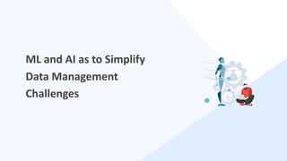 6
ML and AI as to Simplify
Data Management
Challenges
 