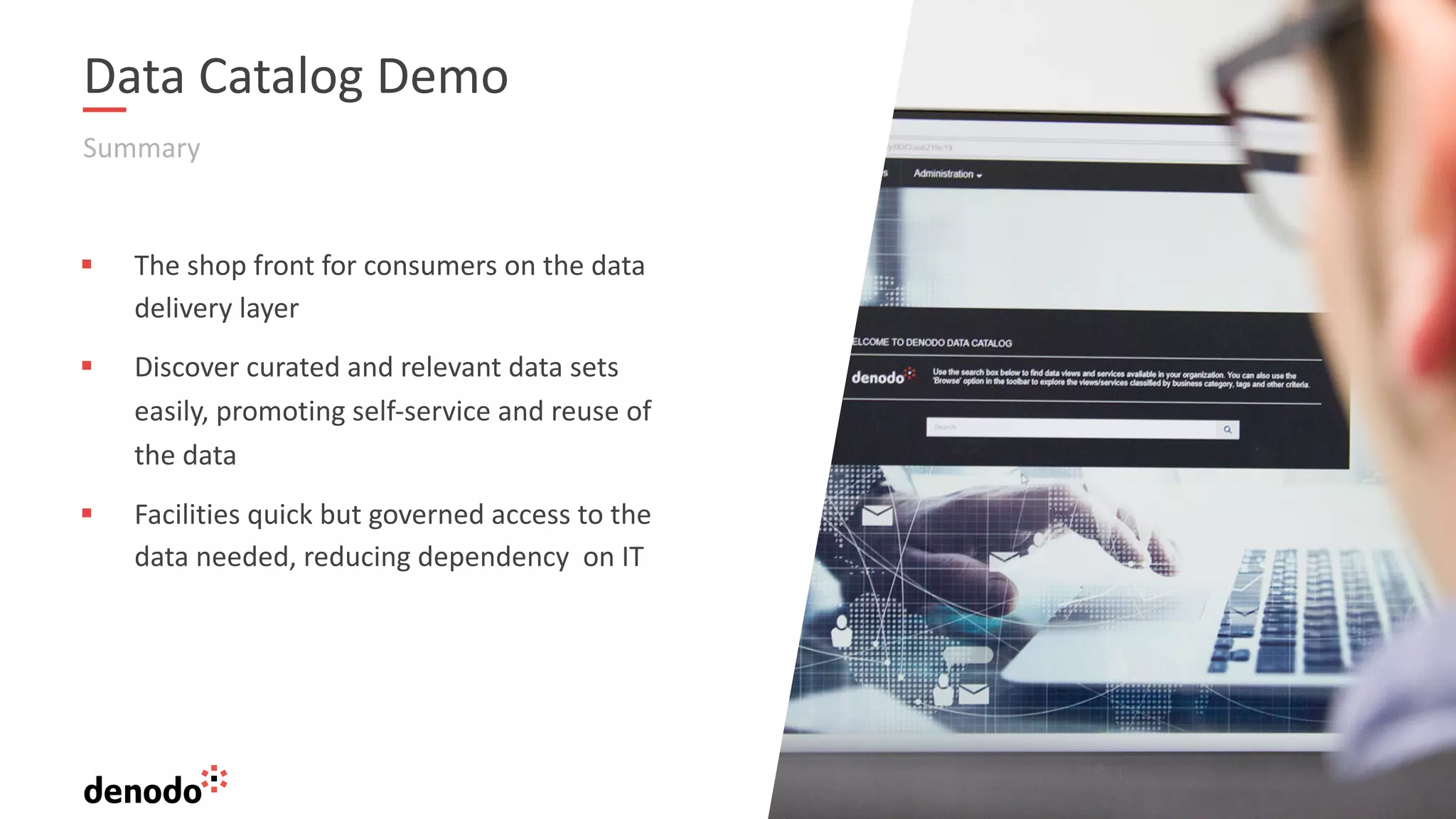 16
Data Catalog Demo
Summary
§ The shop front for consumers on the data
delivery layer
§ Discover curated and relevant data sets
easily, promoting self-service and reuse of
the data
§ Facilities quick but governed access to the
data needed, reducing dependency on IT
 