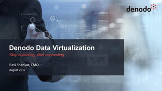 Denodo Data Virtualization
Stop collecting, start connecting
Ravi Shankar, CMO
August 2017
 