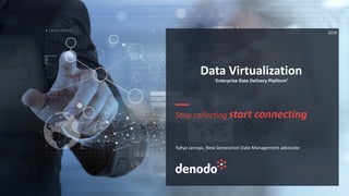 Data Virtualization
‘Enterprise Data Delivery Platform’
Stop collecting start connecting
Yahya Jarraya, New Generation Data Management advocate
2018
 