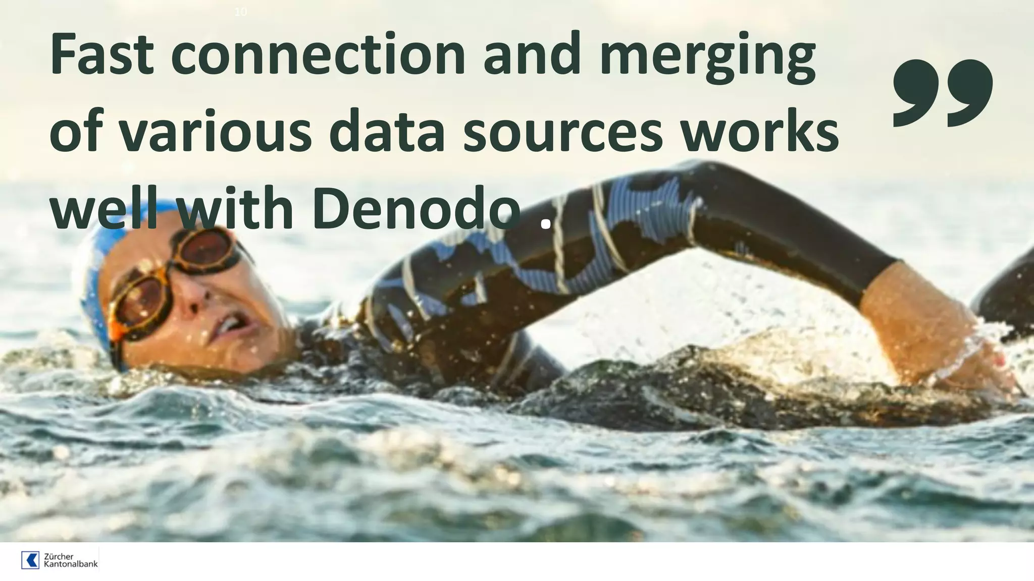 10
Fast connection and merging
of various data sources works
well with Denodo .
 