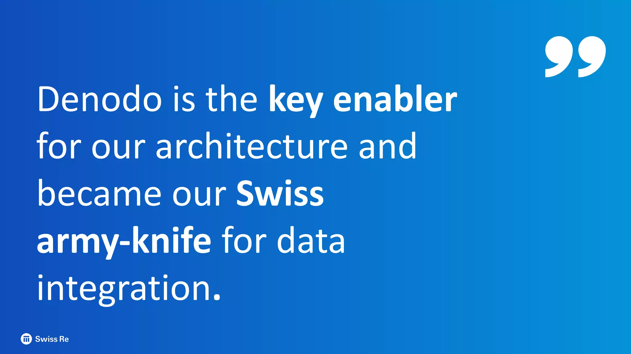 Denodo is the key enabler
for our architecture and
became our Swiss
army-knife for data
integration.
 