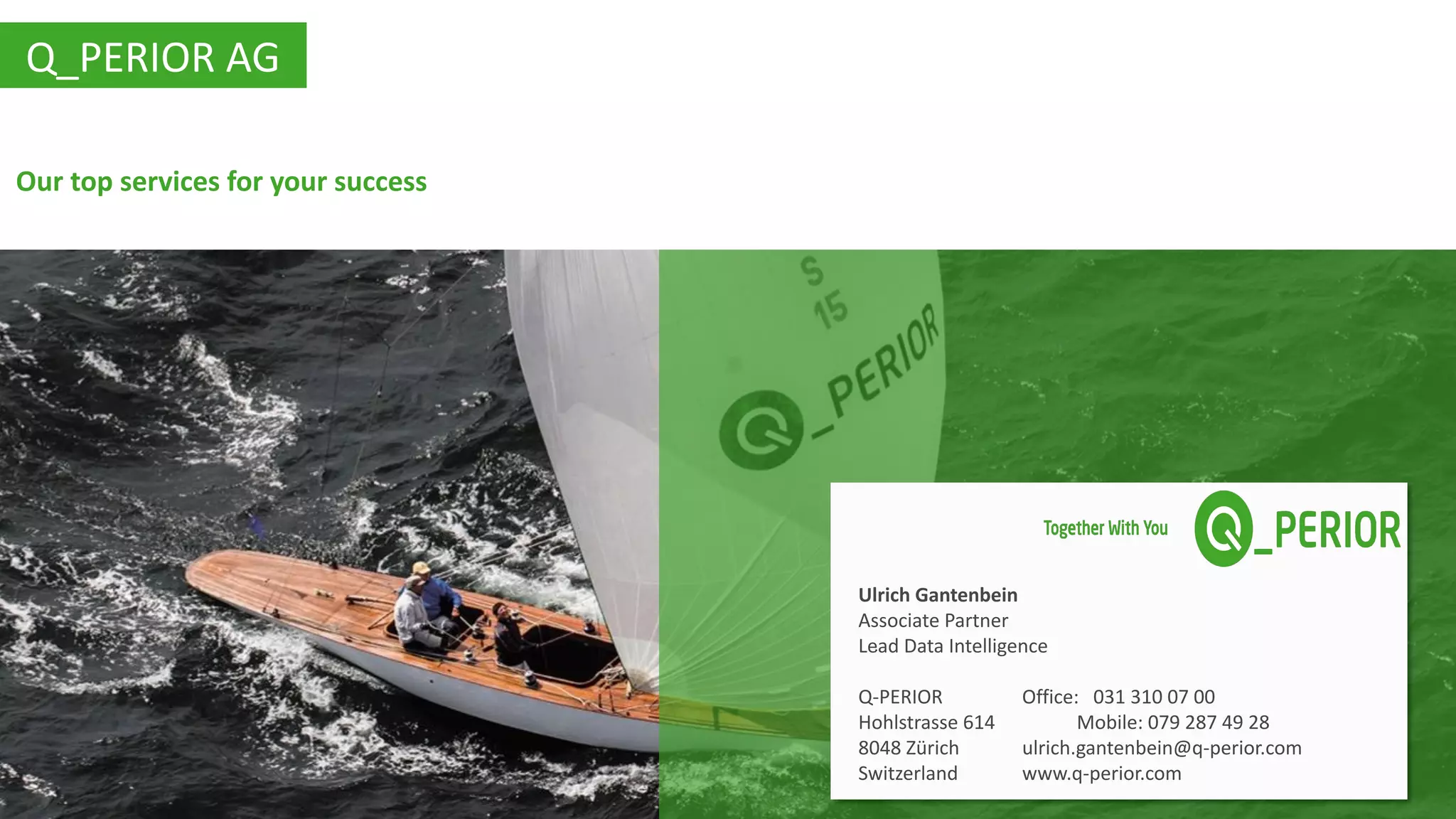 © Q_PERIOR | Page 14
Q_PERIOR AG
Our top services for your success
Ulrich Gantenbein
Associate Partner
Lead Data Intelligence
Q-PERIOR Office: 031 310 07 00
Hohlstrasse 614 Mobile: 079 287 49 28
8048 Zürich ulrich.gantenbein@q-perior.com
Switzerland www.q-perior.com
.
 