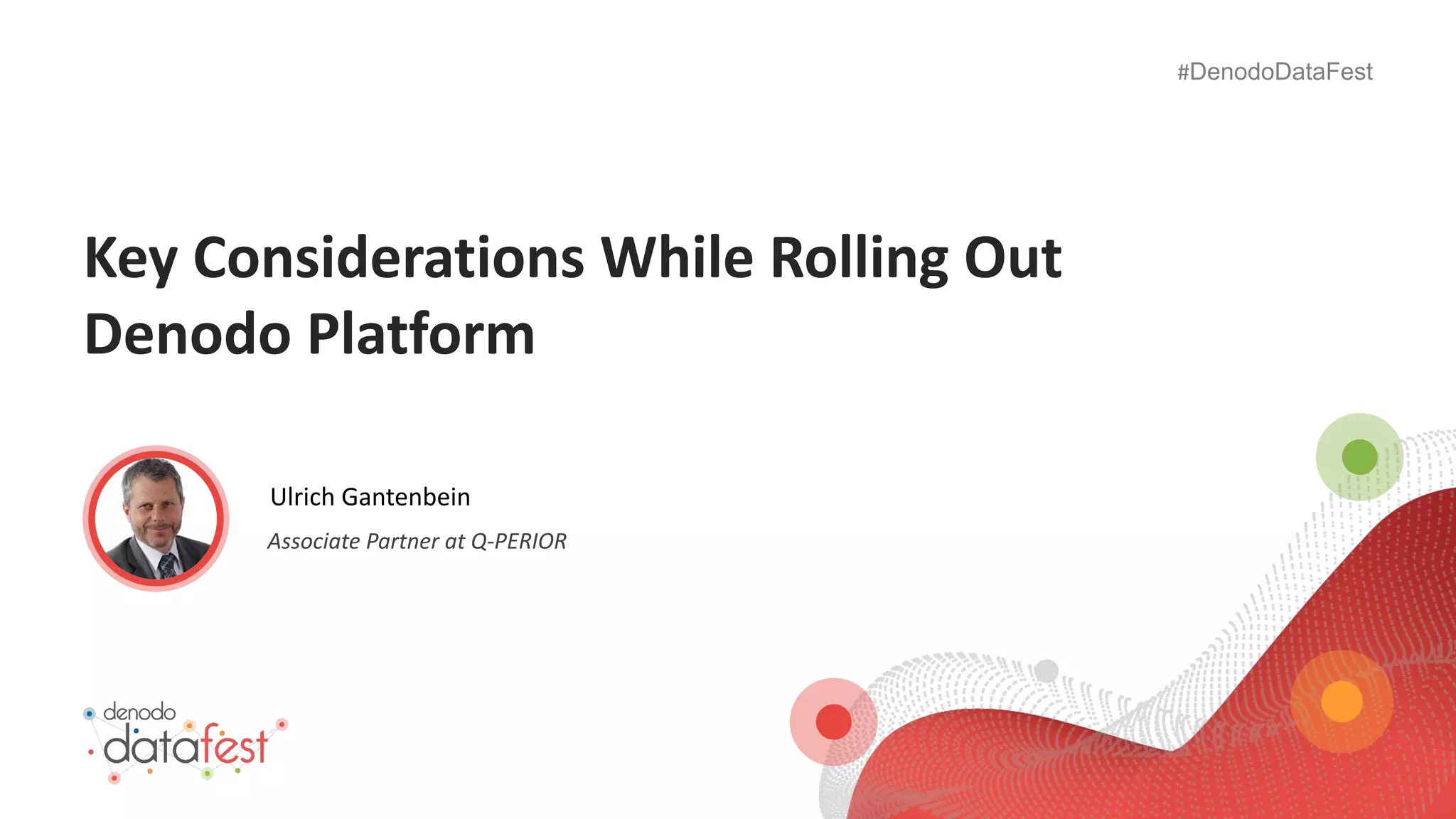 #DenodoDataFest
Key Considerations While Rolling Out
Denodo Platform
Associate Partner at Q-PERIOR
Ulrich Gantenbein
 