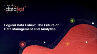 1
Logical Data Fabric: The Future of
Data Management and Analytics
 
