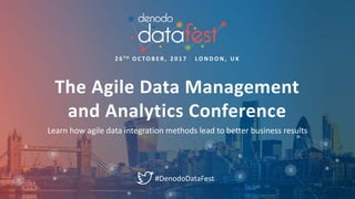 2 6 T H O C TO B E R , 2 0 1 7 L O N D O N , U K
Learn how agile data integration methods lead to better business results
#DenodoDataFest
The Agile Data Management
and Analytics Conference
 
