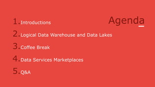Agenda1.Introductions
2.Logical Data Warehouse and Data Lakes
3.Coffee Break
4.Data Services Marketplaces
5.Q&A
 
