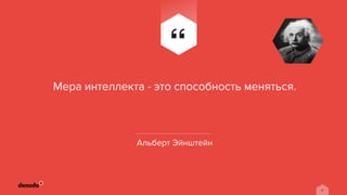 11
Альберт Эйнштейн
Мера интеллекта - это способность меняться.
 
